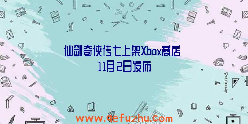 仙剑奇侠传七上架Xbox商店